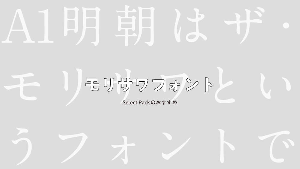 モリサワフォントを使うならどれがおすすめ？セレクトパックで選ぶなら